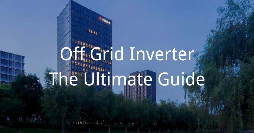 20241105 Off Grid Inverter – The Ultimate Guide