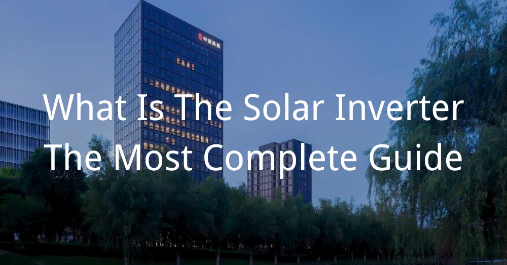 20241105 What Is The Solar Inverter – The Most Complete Guide