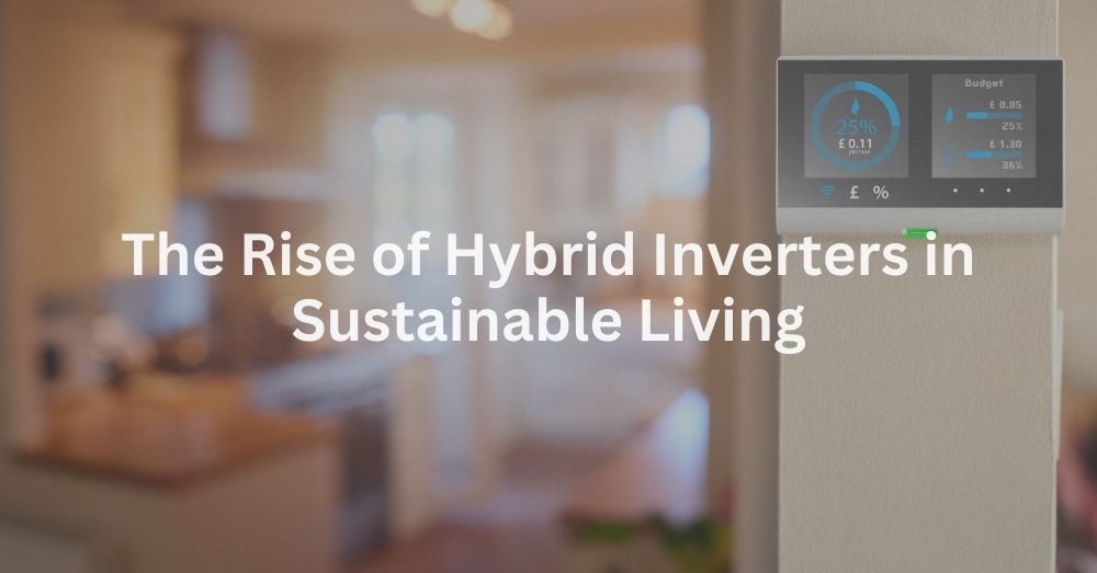 20241018 The Rise of Hybrid Inverters in Sustainable Living-2