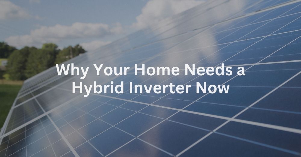 20241018 Why Your Home Needs a Hybrid Inverter Now-2