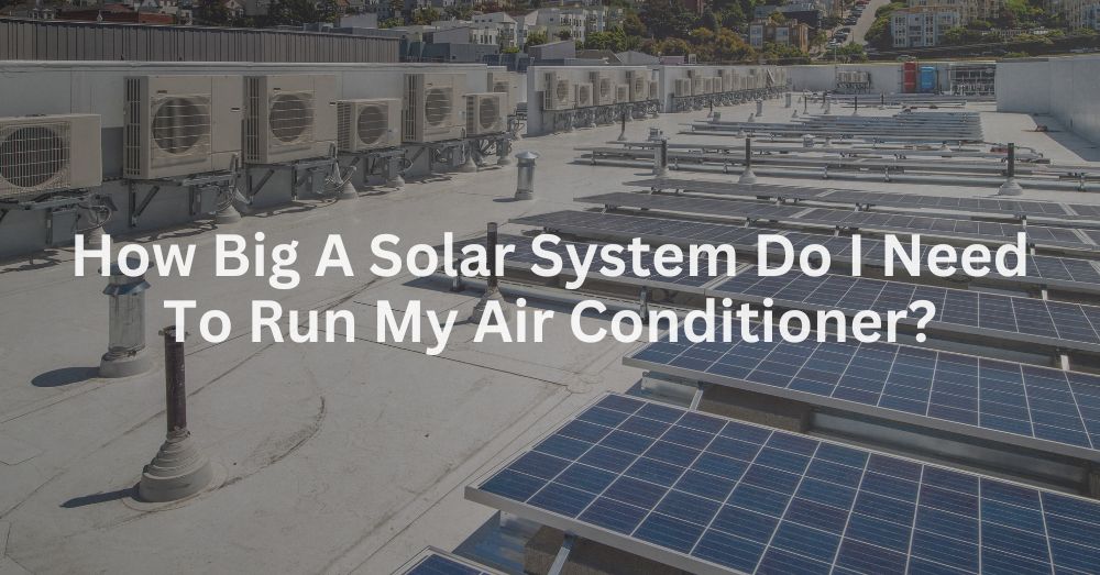 20241225-1 How Big A Solar System Do I Need To Run My Air Conditioner