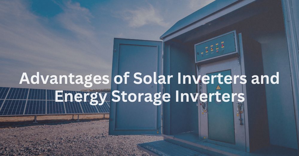 20250107-1 Advantages of Solar Inverters and Energy Storage Inverters